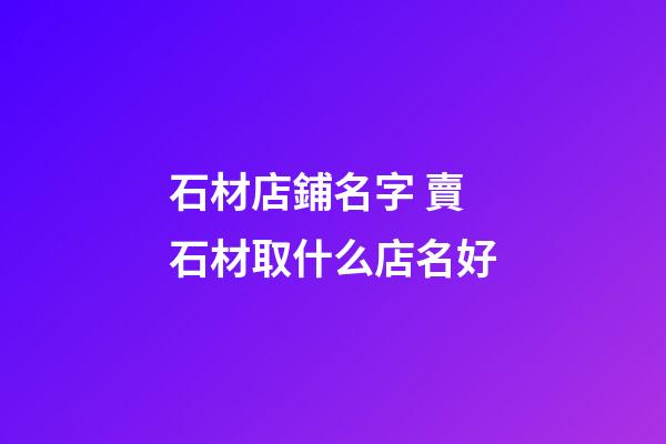 石材店鋪名字 賣石材取什么店名好-第1張-店鋪起名-玄機派